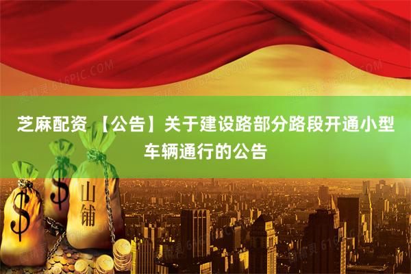 芝麻配资 【公告】关于建设路部分路段开通小型车辆通行的公告