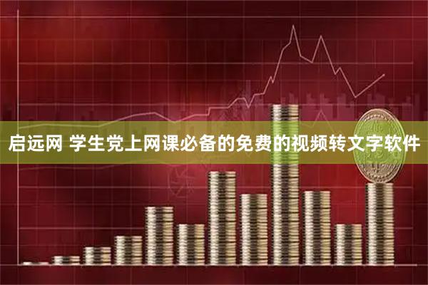 启远网 学生党上网课必备的免费的视频转文字软件
