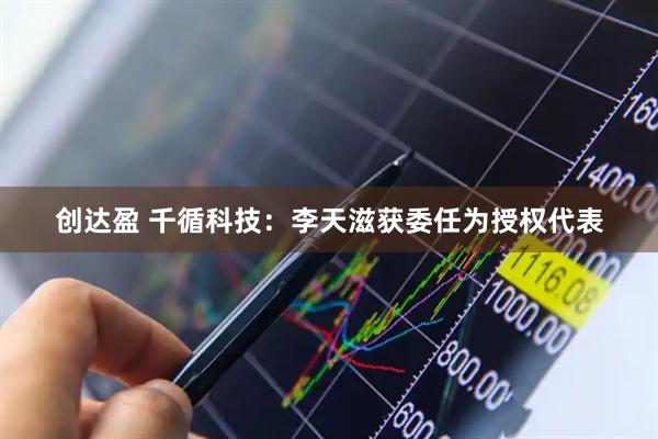 创达盈 千循科技：李天滋获委任为授权代表