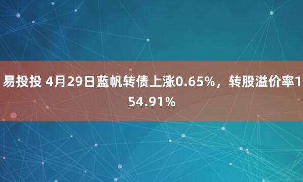 易投投 4月29日蓝帆转债上涨0.65%，转股溢价率154.91%