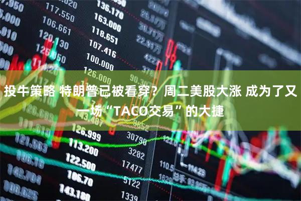 投牛策略 特朗普已被看穿？周二美股大涨 成为了又一场“TACO交易”的大捷