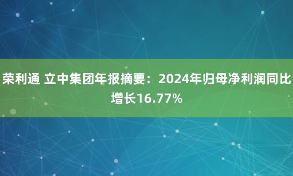 荣利通 立中集团年报摘要：2024年归母净利润同比增长16.77%