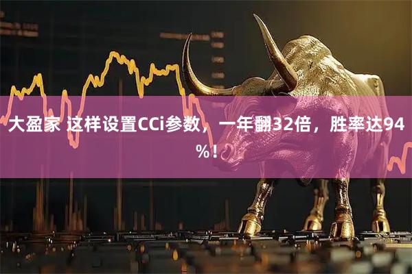 大盈家 这样设置CCi参数，一年翻32倍，胜率达94%！
