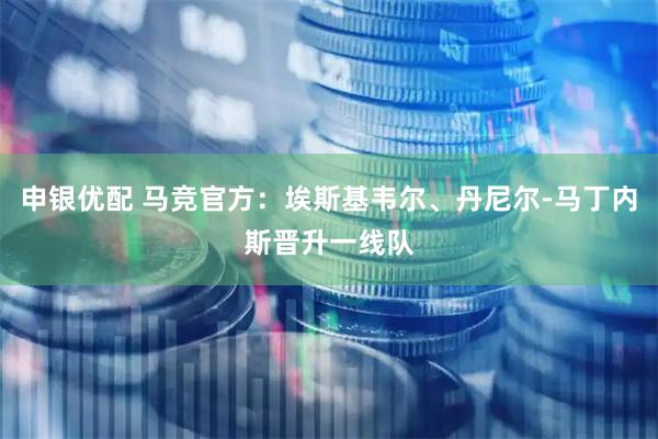 申银优配 马竞官方：埃斯基韦尔、丹尼尔-马丁内斯晋升一线队