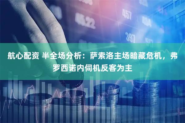 航心配资 半全场分析：萨索洛主场暗藏危机，弗罗西诺内伺机反客为主